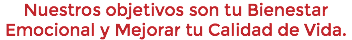 Nuestros objetivos son tu Bienestar Emocional y Mejorar tu Calidad de Vida.